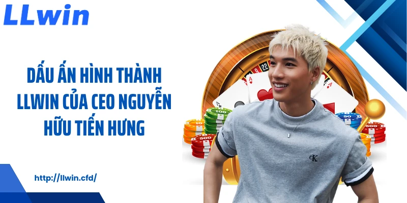Dấu ấn hình thành LLWIN của CEO Nguyễn Hữu Tiến Hưng