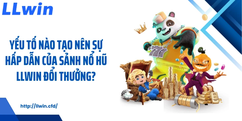 Yếu tố nào tạo nên sự hấp dẫn của sảnh nổ hũ LLWIN đổi thưởng?